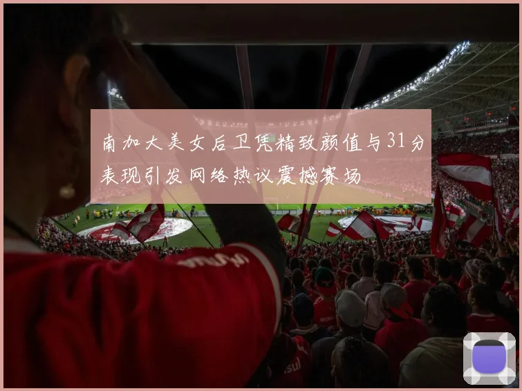 南加大美女后卫凭精致颜值与31分表现引发网络热议震撼赛场