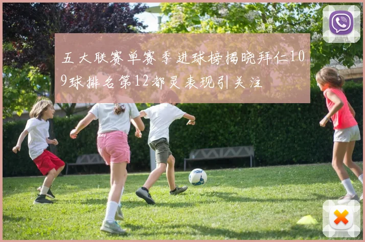 五大联赛单赛季进球榜揭晓拜仁109球排名第12都灵表现引关注