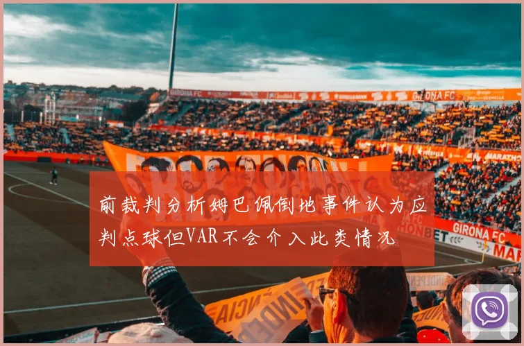 前裁判分析姆巴佩倒地事件认为应判点球但VAR不会介入此类情况